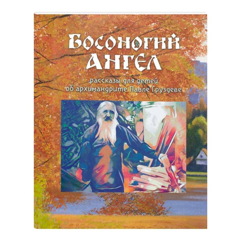 Босоногий Ангел. Рассказы об архимимандрите Павле (Груздеве)