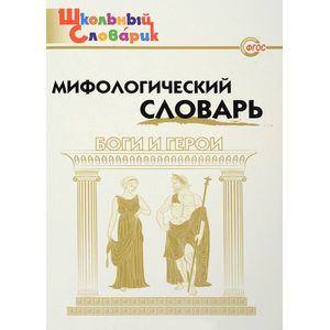 Мифологический словарь. Боги и герои. 3-7 классы. ФГОС