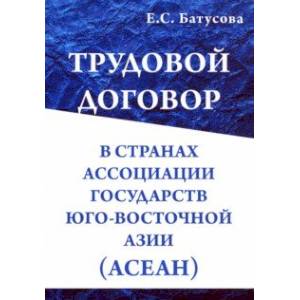 Трудовой договор в странах Ассоциации Государств Юго-Восточной Азии (АСЕАН). Монография Трудовой договор в странах Ассоциации Государств Юго-Восточной Азии (АСЕАН). Монография