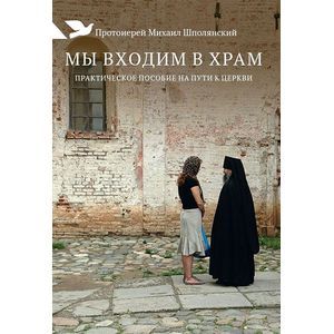 Мы входим в храм. Практическое пособие на пути к Церкви