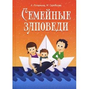 Семейные заповеди. Практические советы, стихи, сказки, рассказы, диалоги, мнения детей.