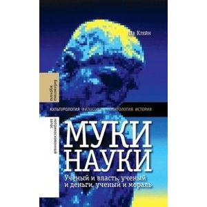 Муки науки. Ученый и власть, ученый и деньги, ученый и мораль
