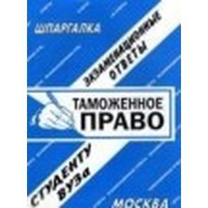 Таможенное право. Экзаменационные ответы студенту ВУЗа