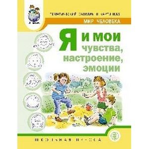 Тематический словарь в картинках. Мир человека. Я и мои чувства, настроение, эмоции