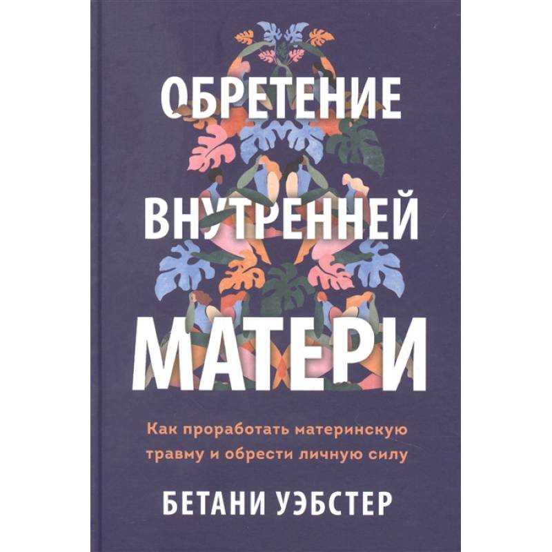 Обретение внутренней матери. Как проработать материнскую травму и обрести личную силу