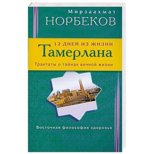 12 дней из жизни Тамерлана. Трактаты о тайнах вечной жизни 12 дней из жизни Тамерлана. Трактаты о тайнах вечной жизни