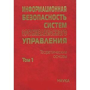 Информационная безопасность систем организационного управления. Теоретические основы. В 2 томах. Том 1
