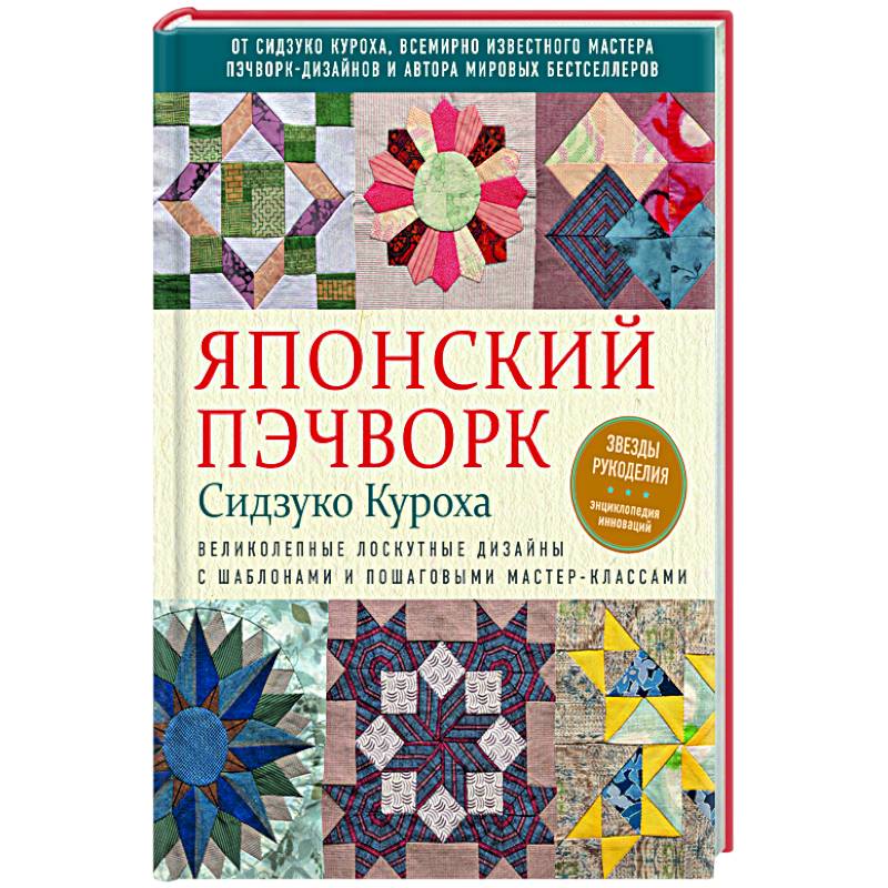 Японский пэчворк Сидзуко Куроха. Великолепные лоскутные дизайны с шаблонами и пошаговыми мастер-классами