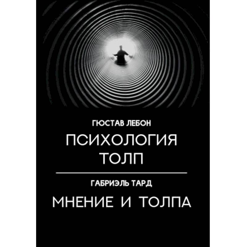 Книга лебона психология. Тард, Лебон: психология толп. Мнение и толпа. Габриэль Тард мнение и толпа. Гюстав Лебон психология. Психология толпы.