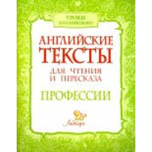 Английские тексты для чтения и пересказа. Профессии
