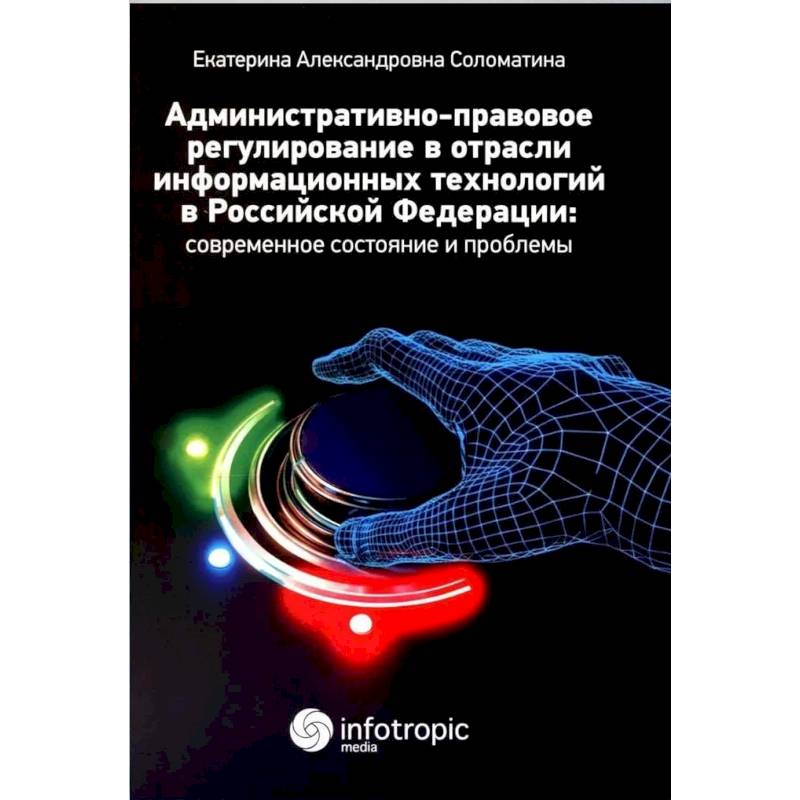 Административно-правовое регулирование в отрасли информационных технологий в РФ. Современное состояние и проблемы. Монография