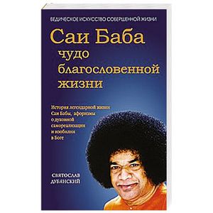 Саи Баба - чудо благословенной жизни. История легендарной жизни Саи Бабы…