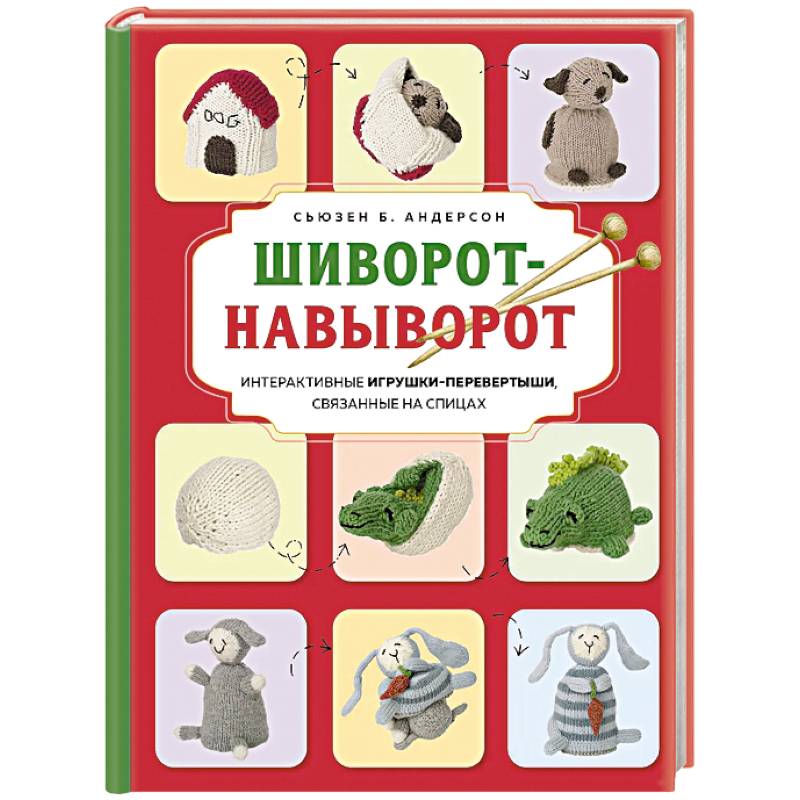 Шиворот-навыворот. Интерактивные игрушки-перевертыши, связанные на спицах Шиворот-навыворот. Интерактивные игрушки-перевертыши, связанные на спицах