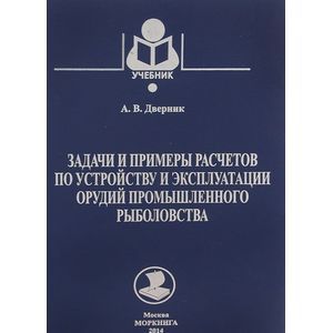 Задачи и примеры расчетов по устройству и эксплуатации орудий промышленного рыболовства. Учебник