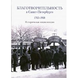 Благотворительность в Санкт-Петербурге. 1703-1918. Историческая энциклопедия