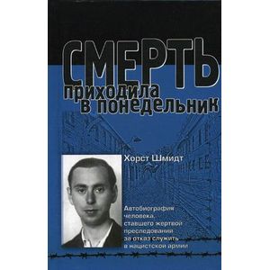 Смерть приходила в Понедельник. Автобиография человека, ставшего жертвой преследований за отказ служить в нацистской армии.
