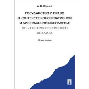 Государство и право в контексте консервативной и либеральной идеологии: опыт ретроспективного анализ. Монография