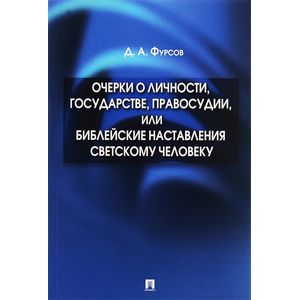 Очерки о личности, государстве, правосудии, или Библейские наставления светскому человеку