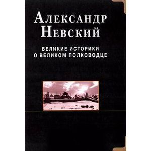 Александр Невский. Великие историки о великом полководце