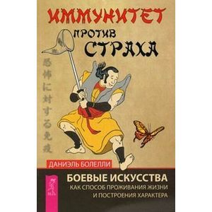 Иммунитет против страха. Боевые искусства как способ проживания жизни и построения характера