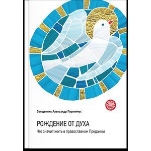 Рождение от Духа. Что значит жить в православном Предании