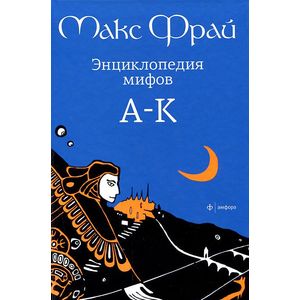 Энциклопедия мифов. Подлинная история Макса Фрая, автора и персонажа. В 2 томах. Том 1. А-К