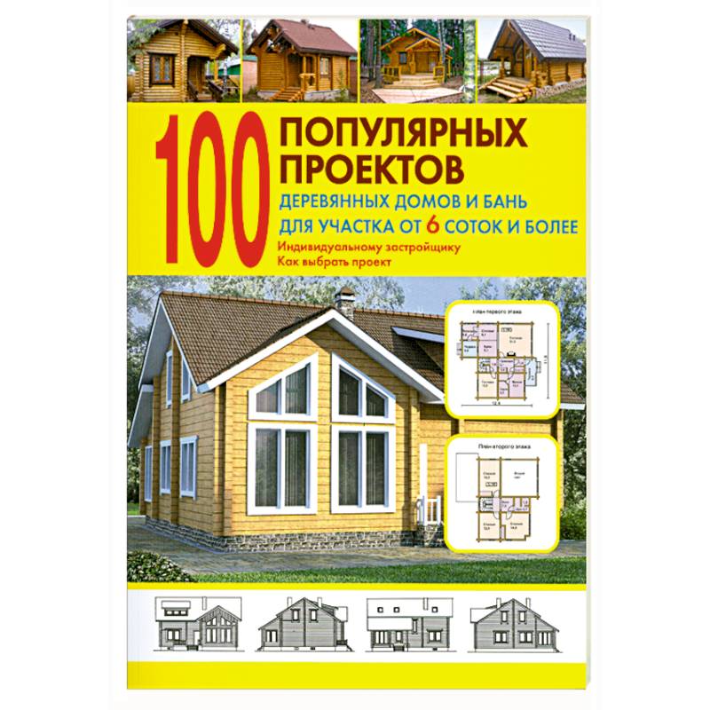 100 популярных проектов деревянных домов и бань для участка от 6 соток и более