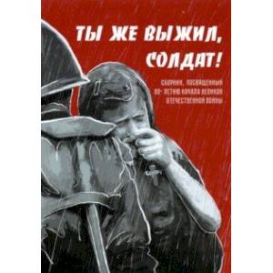 Ты же выжил, солдат! Сборник, посвященный 80-летию начала Великой Отечественной войны Ты же выжил, солдат! Сборник, посвященный 80-летию начала Великой Отечественной войны