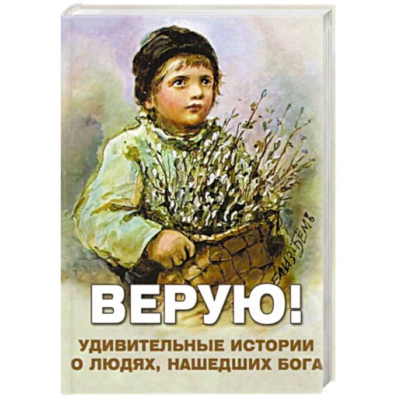 Верую! Удивительные истории о людях, нашедших Бога