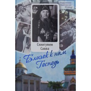 Близок к нам Господь. Жизнеописание, воспоминания духовных чад и труды схиигумена Саввы (Остапенко)