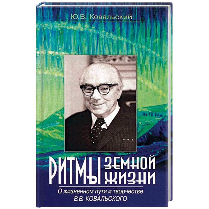 Ритмы земной жизни. О жизненном пути и творчестве В. В. Ковальского
