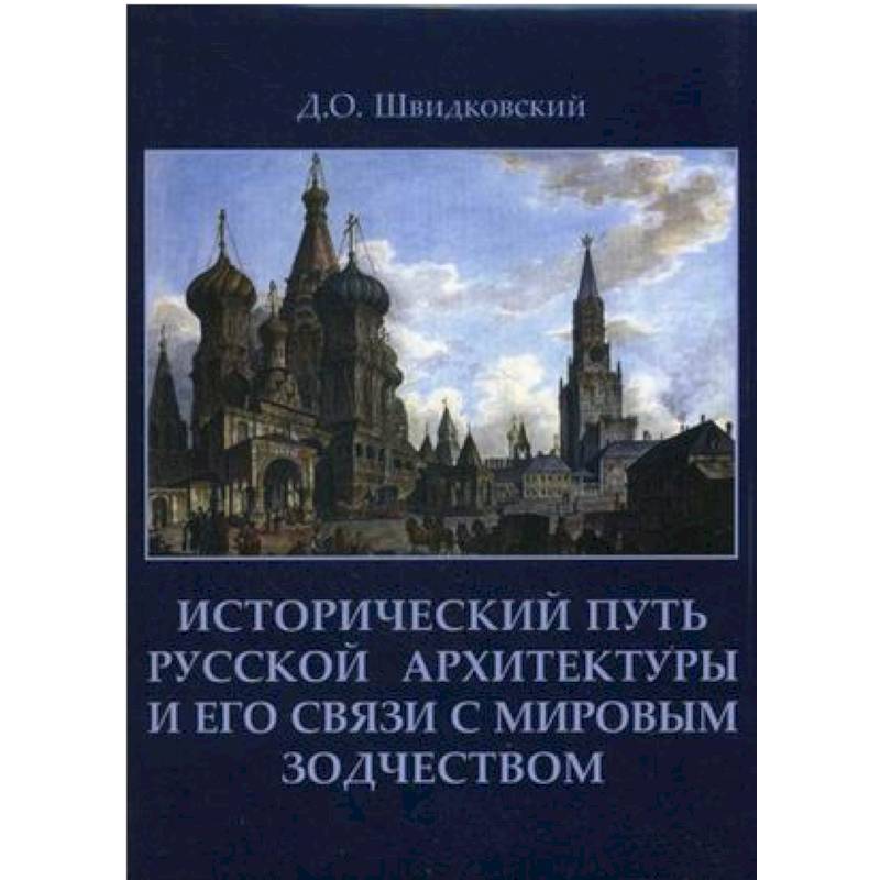 Исторический путь русской архитектуры и его связи с мировым зодчеством. Швидковский Д.О.