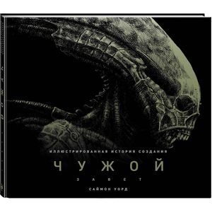 Чужой: Завет. Иллюстрированная история создания Чужой: Завет. Иллюстрированная история создания