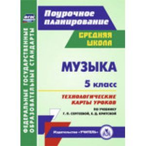 Музыка. 5 класс. Технологические карты уроков по учебнику Г.П.Сергеевой, Е.Д.Критской
