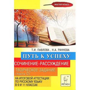 Сочинение-рассуждение. Творческое задание (часть С) на итоговой аттестации по русскому языку в 9 и 11 классах. Путь к успеху
