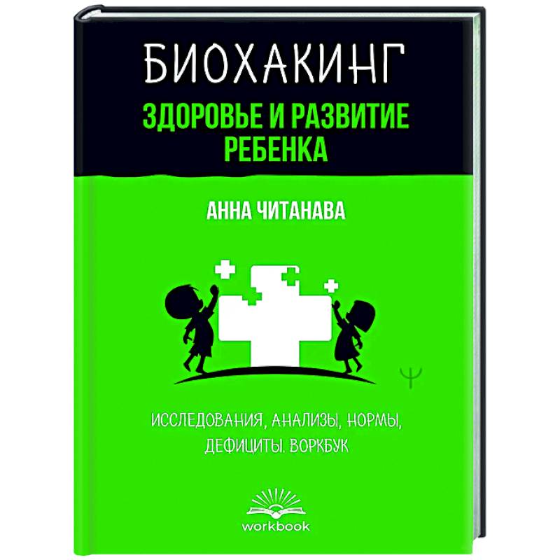 Биохакинг. Здоровье и развитие ребенка. Исследования, анализы, нормы, дефициты. Воркбук Биохакинг. Здоровье и развитие ребенка. Исследования, анализы, нормы, дефициты. Воркбук