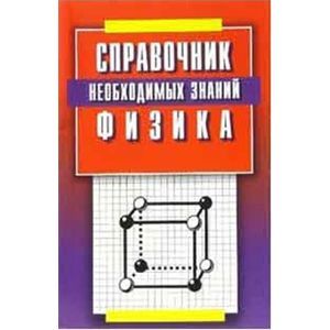 Физика. Справочник необходимых знаний