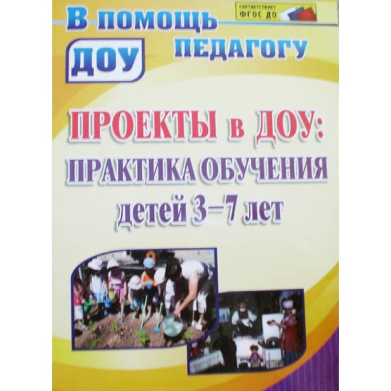 Проекты в ДОУ. Практика обучения детей 3-7 лет 3-7 лет