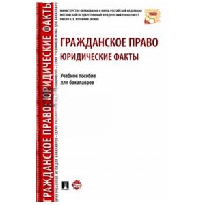 Гражданское право. Юридические факты. Учебное пособие для бакалавров