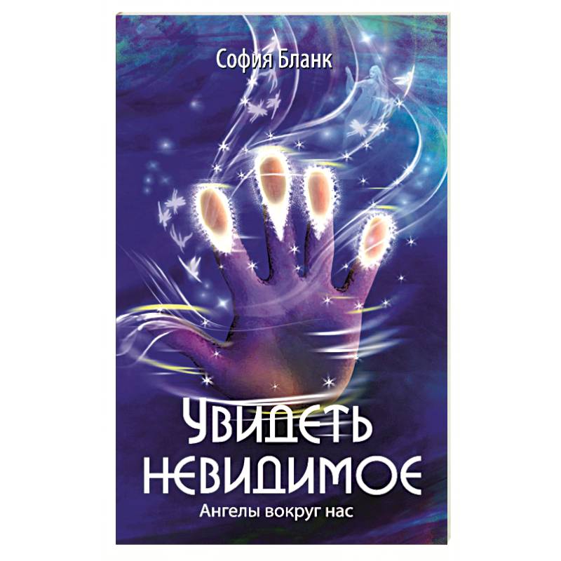 Увидеть невидимое. Ангелы вокруг нас Увидеть невидимое. Ангелы вокруг нас
