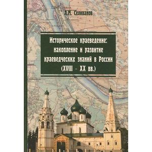 Историческое краеведение. Накопление и развитие краеведческих знаний в России (XVIII-XX вв.). Учебное пособие