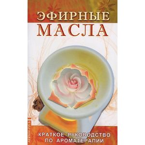 Эфирные масла. Краткое руководство по ароматерапии