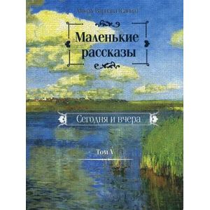 Маленькие рассказы. Сегодня и вчера. Том 5 Маленькие рассказы. Сегодня и вчера. Том 5