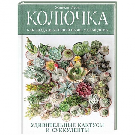 Кактусы. Суккуленты, книга Колючка: как создать зеленый оазис у себя дома. Удивительные кактусы и суккуленты купить по низкой цене
