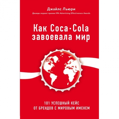 Маркетинг. Реклама, книга Как Coca-Cola завоевала мир. 101 успешный кейс от брендов с мировым именем купить по низкой цене