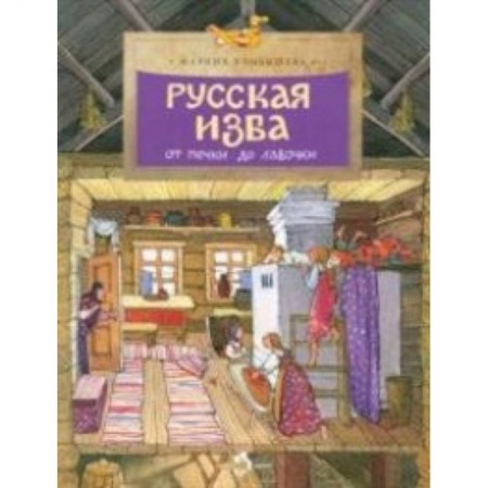 Окружающий мир, книга Русская изба. От печки до лавочки купить по низкой цене