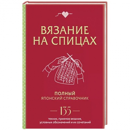 Вязание, книга Вязание на спицах: полный японский справочник: 135 техник, приемов вязания, условных обозначений купить по низкой цене