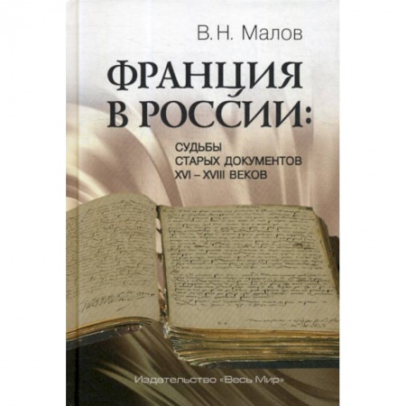 Новая и новейшая история, книга Франция в России: Судьбы старых документов XVI–XVIII веков купить по низкой цене