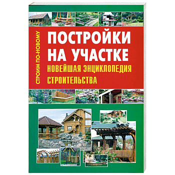 Постройки на участке. Новейшая энциклопедия строительства