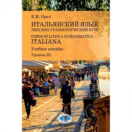 Языкознание. Филология, книга Итальянский язык. Лексико-грамматический курс. Corso di lingua e grammatica italiana. Учебное пособие. Уровень В1 купить по низкой цене